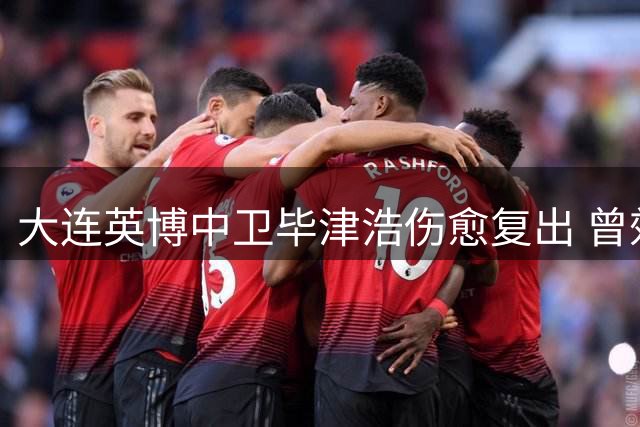 大连英博中卫毕津浩伤愈复出 曾效力沪鲁豪门显身手